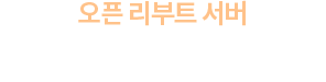 오픈 리부트 서버 캐릭터명 선점하기