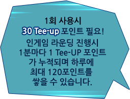 1회 사용시 30 Tee-up 포인트 필요! 인게임 라운딩 진행시 1분마다 1 Tee-UP 포인트가 누적되며 하루에 최대 120포인트를 쌓을 수 있습니다.